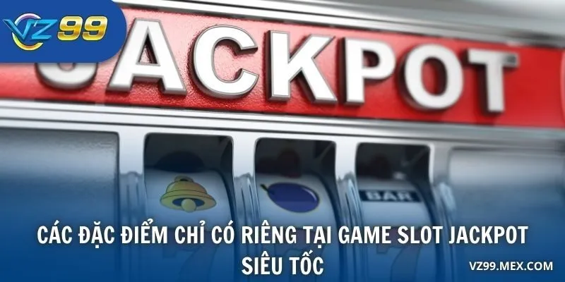 Các đặc điểm chỉ có riêng tại game Slot Jackpot Siêu Tốc