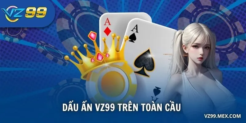Dấu ấn nhà cái VZ99 trên toàn cầu