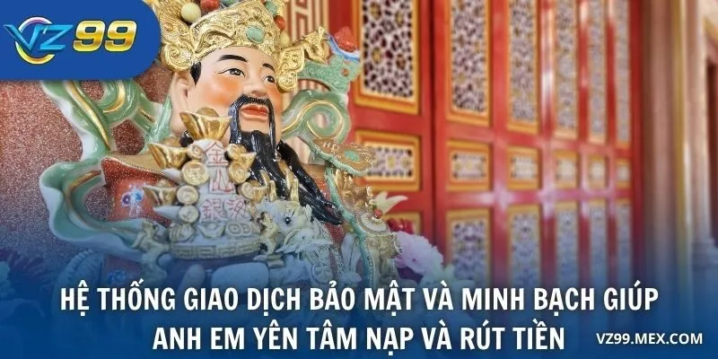 Hệ thống giao dịch bảo mật và minh bạch giúp anh em yên tâm nạp và rút tiền
