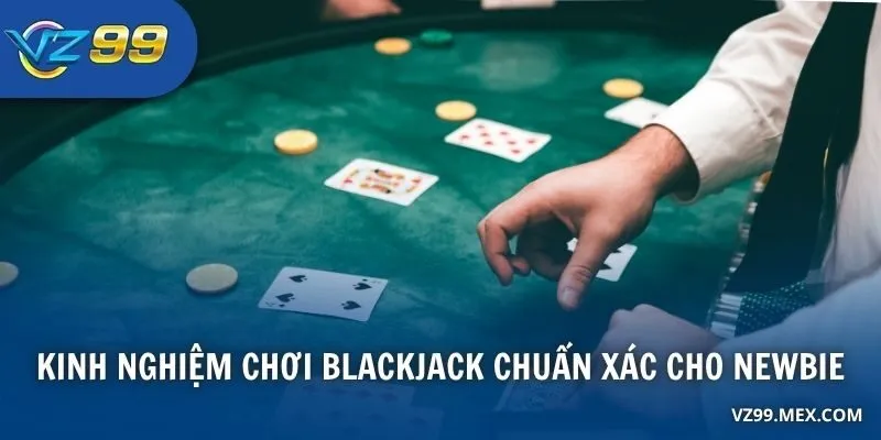 Kinh nghiệm chơi Blackjack chuẩn xác cho newbie